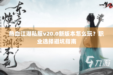 热血江湖私服v20.0新版本怎么玩？职业选择避坑指南