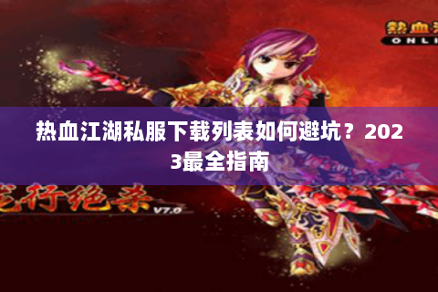 热血江湖私服下载列表如何避坑?2023最全指南 热血江湖私服下载列表如何避坑?2023最全指南