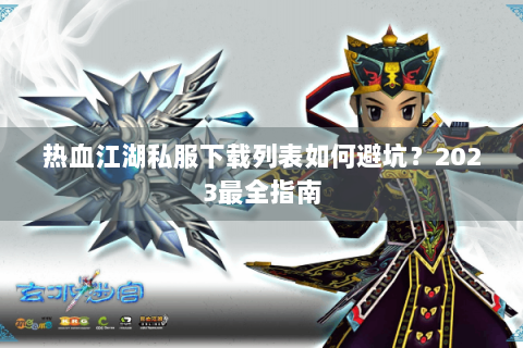 热血江湖私服下载列表如何避坑？2023最全指南