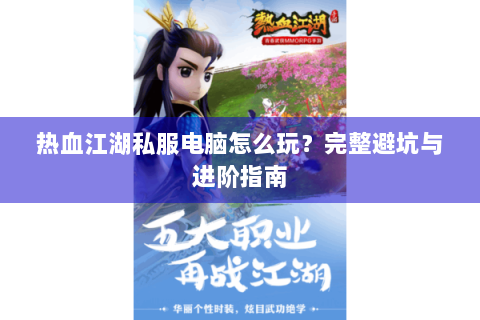 热血江湖私服电脑怎么玩？完整避坑与进阶指南