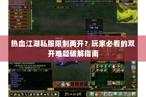 热血江湖私服限制两开？玩家必看的双开难题破解指南