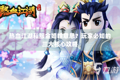 热血江湖私服金婚啥意思？玩家必知的三大核心攻略