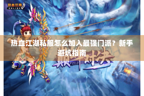 热血江湖私服怎么加入最强门派？新手避坑指南