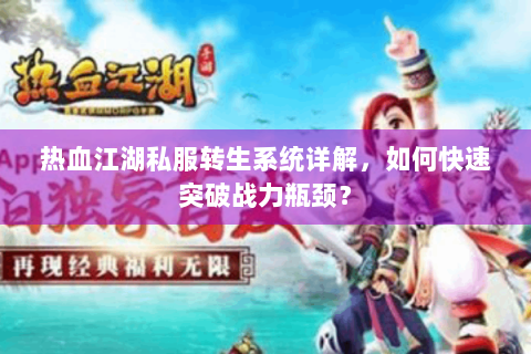 热血江湖私服转生系统详解，如何快速突破战力瓶颈？