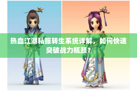 热血江湖私服转生系统详解，如何快速突破战力瓶颈？