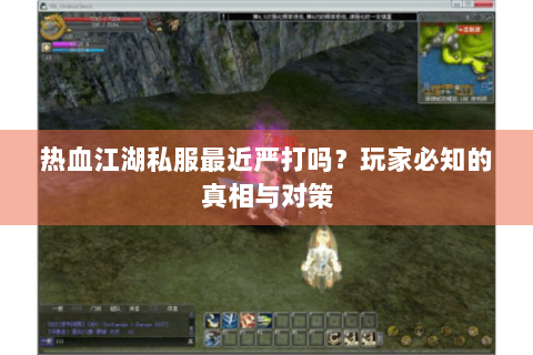 热血江湖私服最近严打吗？玩家必知的真相与对策