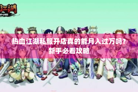 热血江湖私服开店真的能月入过万吗？新手必看攻略