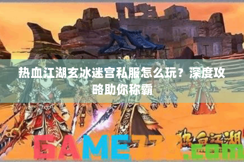 热血江湖玄冰迷宫私服怎么玩？深度攻略助你称霸