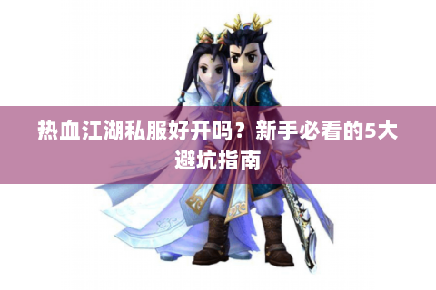 热血江湖私服好开吗？新手必看的5大避坑指南