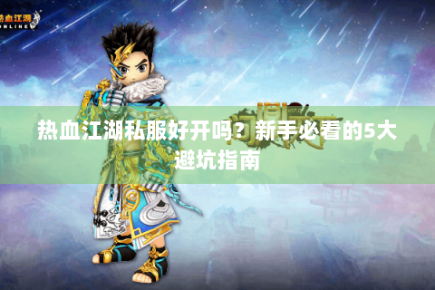 热血江湖私服好开吗？新手必看的5大避坑指南