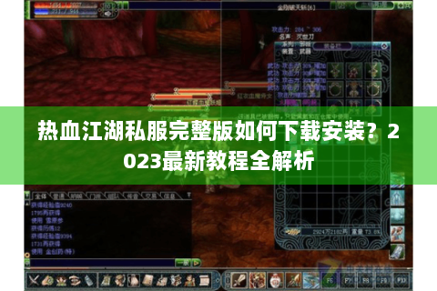 热血江湖私服完整版如何下载安装？2023最新教程全解析