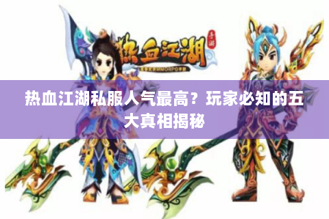 热血江湖私服人气最高？玩家必知的五大真相揭秘