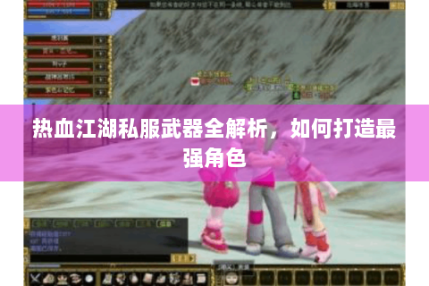 热血江湖私服武器全解析，如何打造最强角色