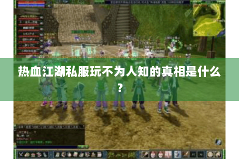 热血江湖私服玩不为人知的真相是什么？