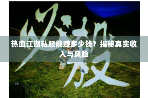 热血江湖私服能赚多少钱？揭秘真实收入与风险