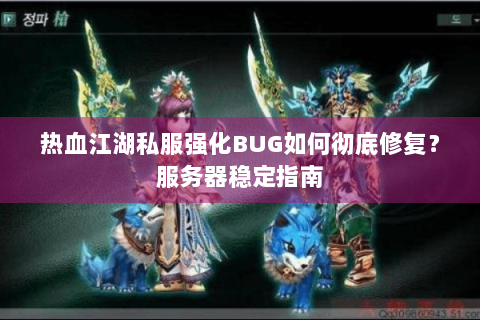热血江湖私服强化BUG如何彻底修复？服务器稳定指南