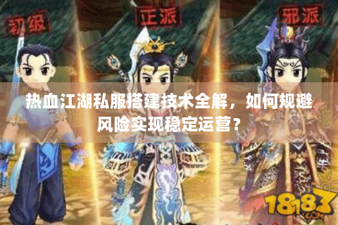 热血江湖私服搭建技术全解，如何规避风险实现稳定运营？