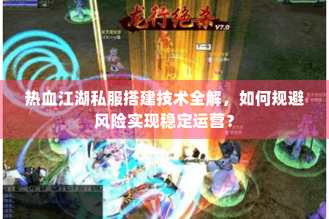 热血江湖私服搭建技术全解，如何规避风险实现稳定运营？