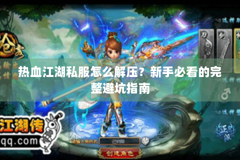 热血江湖私服怎么解压？新手必看的完整避坑指南
