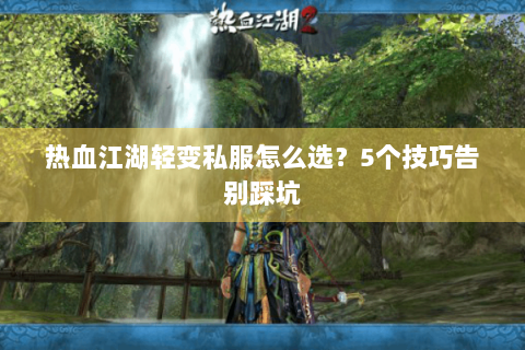 热血江湖轻变私服怎么选？5个技巧告别踩坑
