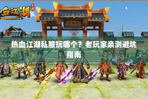 热血江湖私服玩哪个？老玩家亲测避坑指南