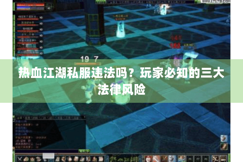 热血江湖私服违法吗？玩家必知的三大法律风险