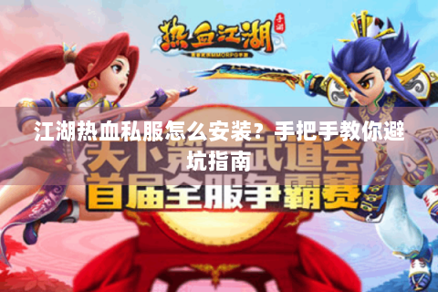 江湖热血私服怎么安装？手把手教你避坑指南
