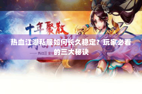 热血江湖私服如何长久稳定？玩家必看的三大秘诀