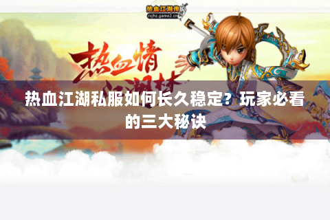 热血江湖私服如何长久稳定？玩家必看的三大秘诀