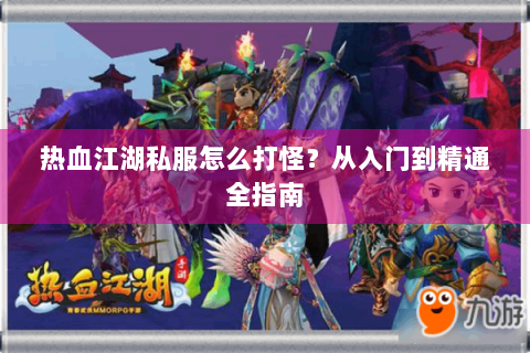 热血江湖私服怎么打怪？从入门到精通全指南