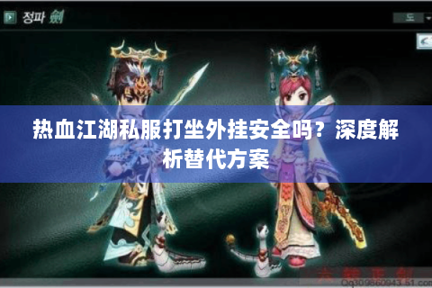 热血江湖私服打坐外挂安全吗？深度解析替代方案