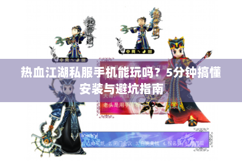 热血江湖私服手机能玩吗？5分钟搞懂安装与避坑指南