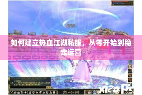 如何建立热血江湖私服，从零开始到稳定运营