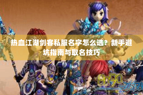 热血江湖剑客私服名字怎么选？新手避坑指南与取名技巧