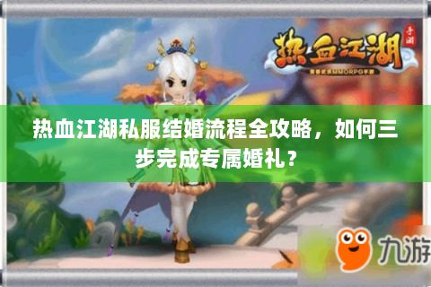 热血江湖私服结婚流程全攻略，如何三步完成专属婚礼？