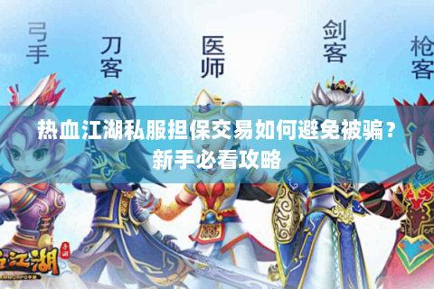 热血江湖私服担保交易如何避免被骗？新手必看攻略