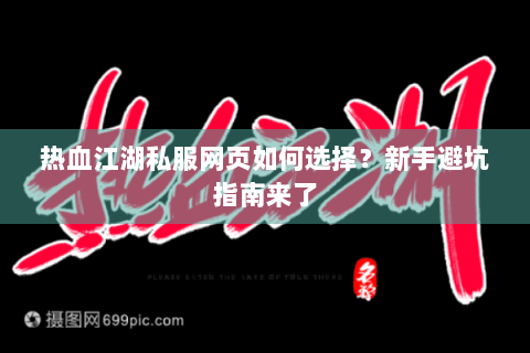 热血江湖私服网页如何选择？新手避坑指南来了