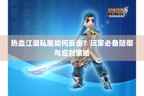 热血江湖私服如何反击？玩家必备防御与应对策略