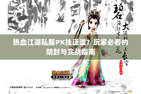 热血江湖私服PK挂泛滥？玩家必看的防封与实战指南