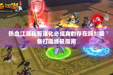 热血江湖私服强化必成真的存在吗？装备打造终极指南