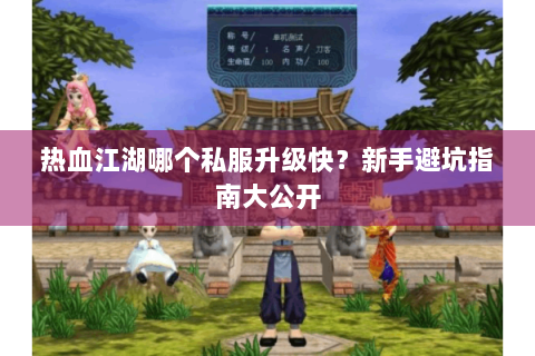 热血江湖哪个私服升级快？新手避坑指南大公开