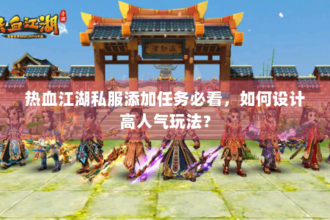 热血江湖私服添加任务必看，如何设计高人气玩法？