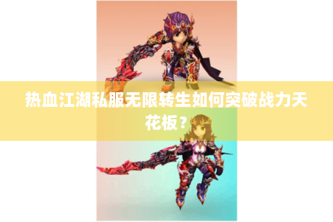 热血江湖私服无限转生如何突破战力天花板？