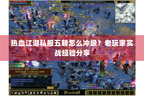 热血江湖私服五转怎么冲级？老玩家实战经验分享