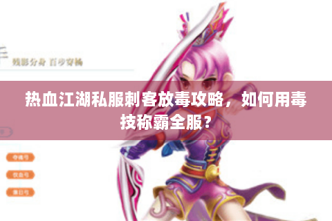 热血江湖私服刺客放毒攻略，如何用毒技称霸全服？