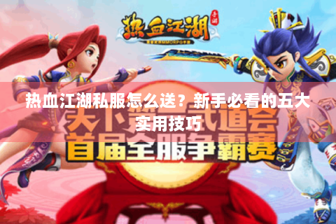 热血江湖私服怎么送？新手必看的五大实用技巧