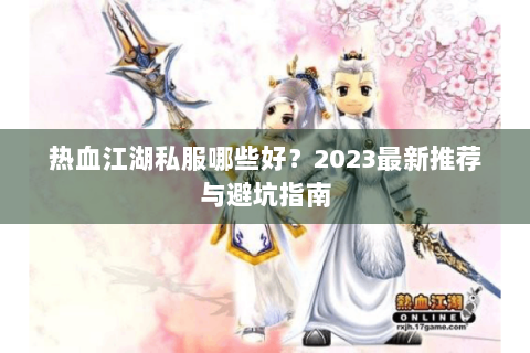 热血江湖私服哪些好？2023最新推荐与避坑指南