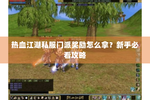 热血江湖私服门派奖励怎么拿？新手必看攻略