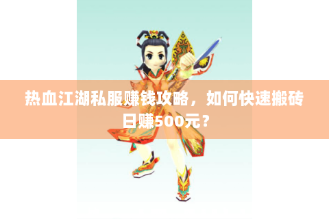 热血江湖私服赚钱攻略，如何快速搬砖日赚500元？