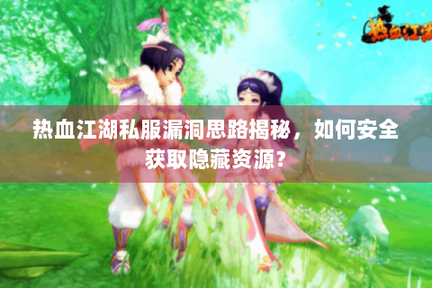 热血江湖私服漏洞思路揭秘，如何安全获取隐藏资源？